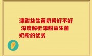 津甜益生菌奶粉好不好 深度解析津甜益生菌奶粉的优劣