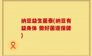 纳豆益生菌泰(纳豆有益身体 做好菌道保健)