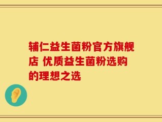 辅仁益生菌粉官方旗舰店 优质益生菌粉选购的理想之选