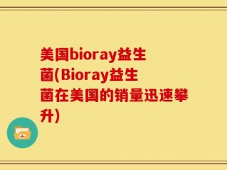 美国bioray益生菌(Bioray益生菌在美国的销量迅速攀升)