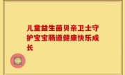 儿童益生菌贝亲卫士守护宝宝肠道健康快乐成长