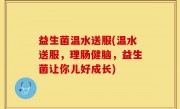 益生菌温水送服(温水送服，理肠健脑，益生菌让你儿好成长)