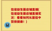 信谊益生菌店铺直播(信谊益生菌店铺直播实况：看看如何从菌菇中获得健康！)