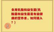 食用乳酸和益生菌(乳酸菌和益生菌是有益健康的营养素，如何摄入？)