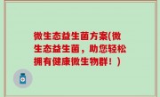 微生态益生菌方案(微生态益生菌，助您轻松拥有健康微生物群！)