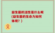 益生菌的活性是什么呢(益生菌的生命力如何体现？)