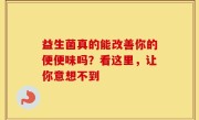 益生菌真的能改善你的便便味吗？看这里，让你意想不到