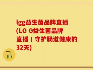 lgg益生菌品牌直播(LG G益生菌品牌直播丨守护肠道健康的32天)