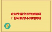 吃益生菌会导致抽搐吗？你可能想不到的揭晓