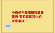 小孩子不能随便吃益生菌吗 专家解读其中的注意事项