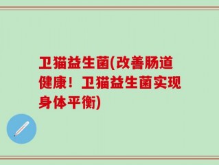 卫猫益生菌(改善肠道健康！卫猫益生菌实现身体平衡)