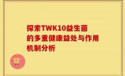 探索TWK10益生菌的多重健康益处与作用机制分析