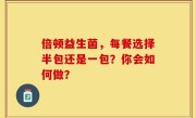 倍顿益生菌，每餐选择半包还是一包？你会如何做？