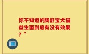你不知道的肠舒宝犬猫益生菌到底有没有效果？”