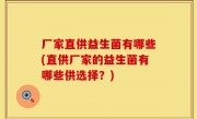 厂家直供益生菌有哪些(直供厂家的益生菌有哪些供选择？)