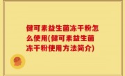 健可素益生菌冻干粉怎么使用(健可素益生菌冻干粉使用方法简介)
