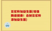豆浆粉加益生菌(增强肠道健康！自制豆浆粉添加益生菌)