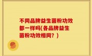 不同品牌益生菌粉功效都一样吗(各品牌益生菌粉功效相同？)