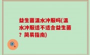 益生菌温水冲服吗(温水冲服适不适合益生菌？简易指南)