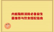 内脏脂肪消除必备益生菌推荐与饮食搭配指南