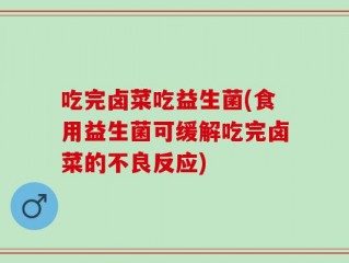 吃完卤菜吃益生菌(食用益生菌可缓解吃完卤菜的不良反应)