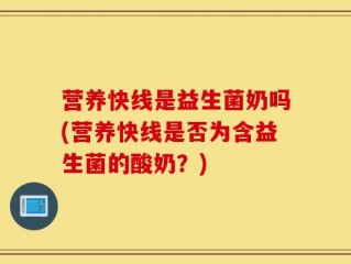 营养快线是益生菌奶吗(营养快线是否为含益生菌的酸奶？)