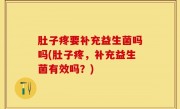 肚子疼要补充益生菌吗吗(肚子疼，补充益生菌有效吗？)