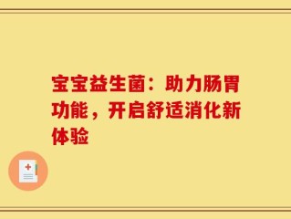 宝宝益生菌：助力肠胃功能，开启舒适消化新体验