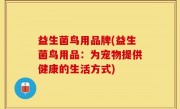 益生菌鸟用品牌(益生菌鸟用品：为宠物提供健康的生活方式)