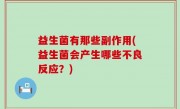 益生菌有那些副作用(益生菌会产生哪些不良反应？)