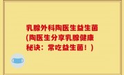 乳腺外科陶医生益生菌(陶医生分享乳腺健康秘诀：常吃益生菌！)