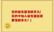 豆奶益生菌发酵多久(豆奶中加入益生菌后需要发酵多久？)