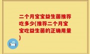 二个月宝宝益生菌推荐吃多少(推荐二个月宝宝吃益生菌的正确用量)
