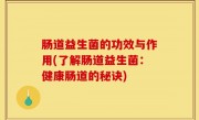 肠道益生菌的功效与作用(了解肠道益生菌：健康肠道的秘诀)