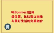喝Bonmest固体益生菌，体验爽口滋味与美好生活的完美融合