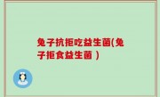 兔子抗拒吃益生菌(兔子拒食益生菌 )
