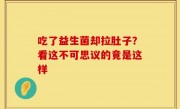 吃了益生菌却拉肚子？看这不可思议的竟是这样