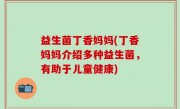 益生菌丁香妈妈(丁香妈妈介绍多种益生菌，有助于儿童健康)