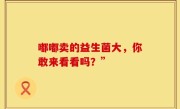 嘟嘟卖的益生菌大，你敢来看看吗？”