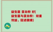 益生菌 蛋白粉 好(益生菌与蛋白粉：双重效益，促进健康)