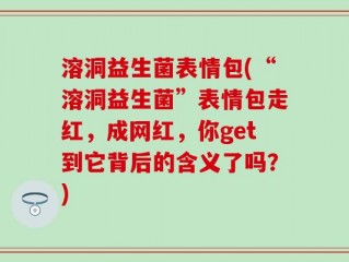溶洞益生菌表情包(“溶洞益生菌”表情包走红，成网红，你get到它背后的含义了吗？)