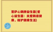 菩萨心肠牌益生菌(爱心益生菌：关爱肠道健康，维护健康生活)