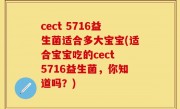 cect 5716益生菌适合多大宝宝(适合宝宝吃的cect 5716益生菌，你知道吗？)