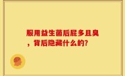 服用益生菌后屁多且臭，背后隐藏什么的？