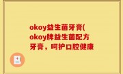 okoy益生菌牙膏(okoy牌益生菌配方牙膏，呵护口腔健康