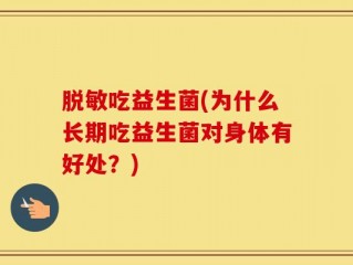 脱敏吃益生菌(为什么长期吃益生菌对身体有好处？)