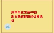 康萃乐益生菌60粒 助力肠道健康的优质选择