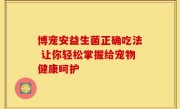 博宠安益生菌正确吃法 让你轻松掌握给宠物健康呵护
