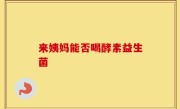 来姨妈能否喝酵素益生菌