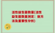 活性益生菌数量(活性益生菌数量测定：新方法及重要性分析)